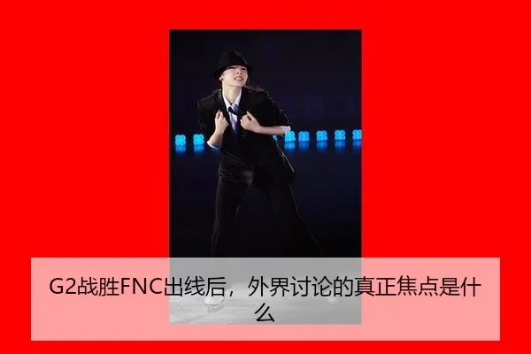 G2战胜FNC出线后，外界讨论的真正焦点是什么